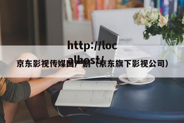 京东影视传媒国产剧(京东旗下影视公司)